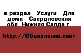  в раздел : Услуги » Для дома . Свердловская обл.,Нижняя Салда г.